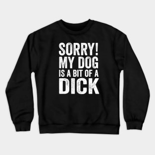 Funny Dog Lover Gift - Sorry! My Dog is a bit of a Dick Crewneck Sweatshirt